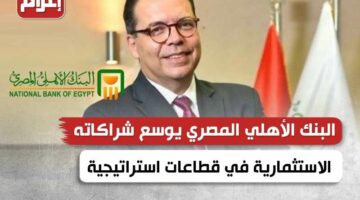 البنك الأهلي المصري يوسّع شراكاته الاستثمارية في قطاعات استراتيجية